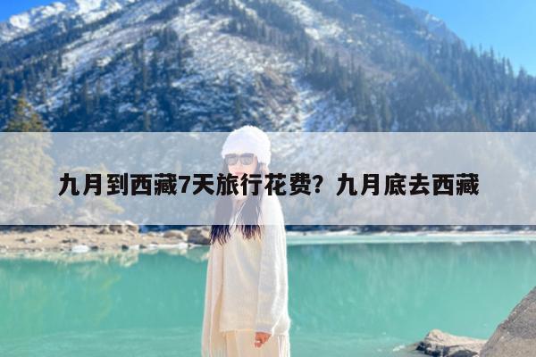 九月到西藏7天旅行花费?九月底去西藏