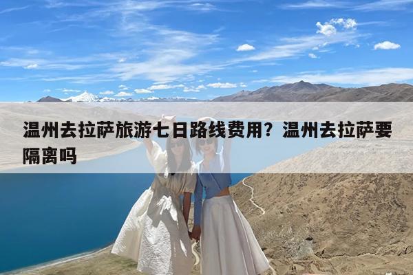温州去拉萨旅游七日路线费用?温州去拉萨要隔离吗
