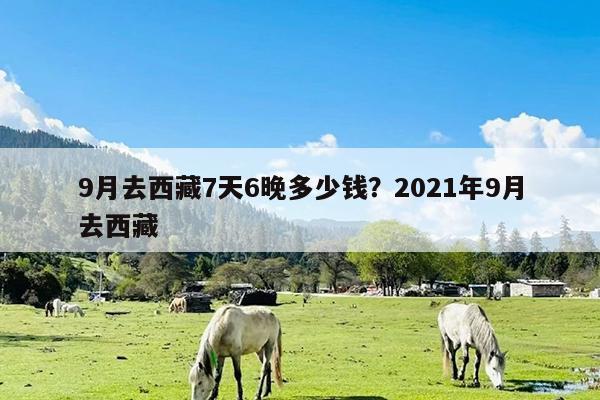 9月去西藏7天6晚多少钱?2021年9月去西藏