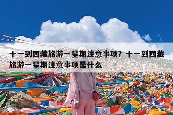 十一到西藏旅游一星期注意事项?十一到西藏旅游一星期注意事项是什么