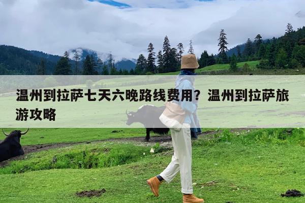 温州到拉萨七天六晚路线费用?温州到拉萨旅游攻略