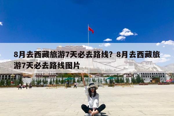 8月去西藏旅游7天必去路线?8月去西藏旅游7天必去路线图片