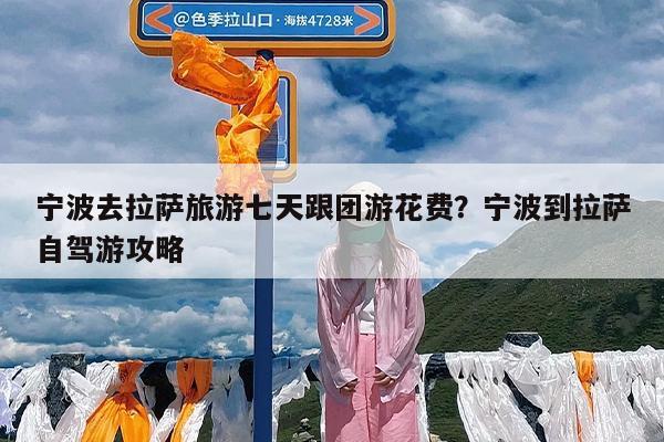 宁波去拉萨旅游七天跟团游花费?宁波到拉萨自驾游攻略