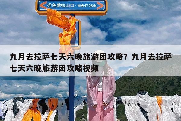 九月去拉萨七天六晚旅游团攻略?九月去拉萨七天六晚旅游团攻略视频