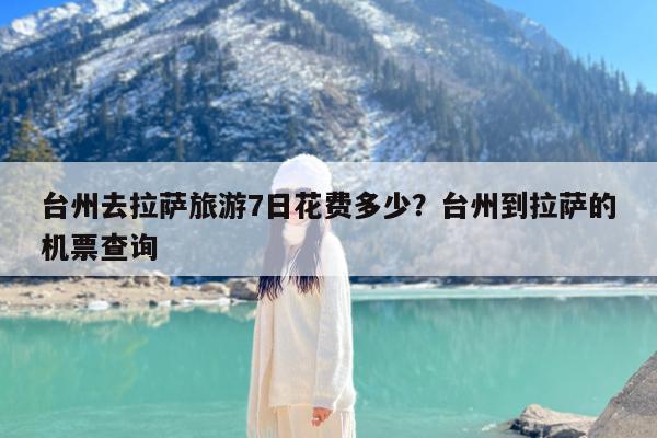 台州去拉萨旅游7日花费多少?台州到拉萨的机票查询