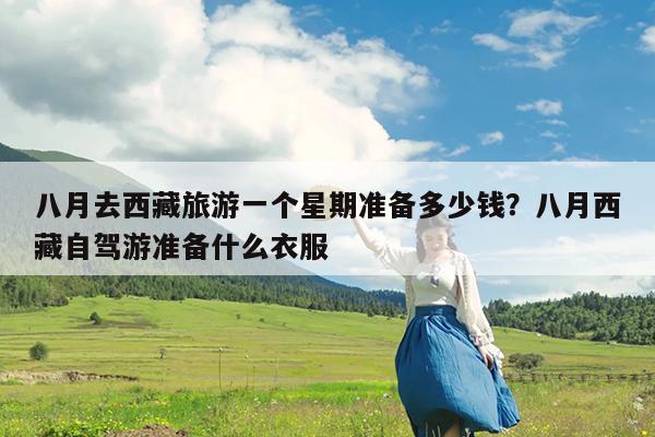 八月去西藏旅游一个星期准备多少钱?八月西藏自驾游准备什么衣服