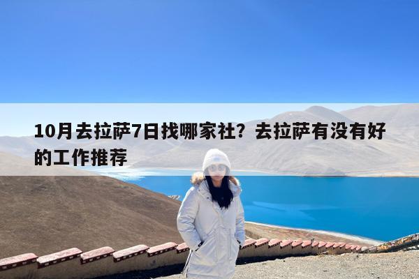 10月去拉萨7日找哪家社?去拉萨有没有好的工作推荐