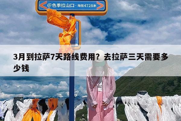 3月到拉萨7天路线费用?去拉萨三天需要多少钱