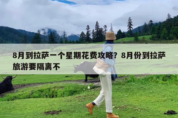 8月到拉萨一个星期花费攻略?8月份到拉萨旅游要隔离不