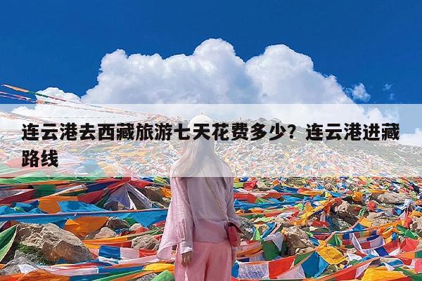 连云港去西藏旅游七天花费多少?连云港进藏路线