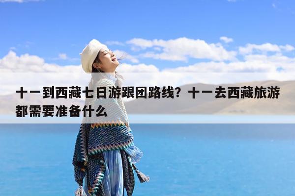 十一到西藏七日游跟团路线?十一去西藏旅游都需要准备什么