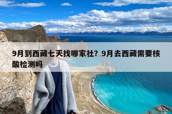 9月到西藏七天找哪家社?9月去西藏需要核酸检测吗