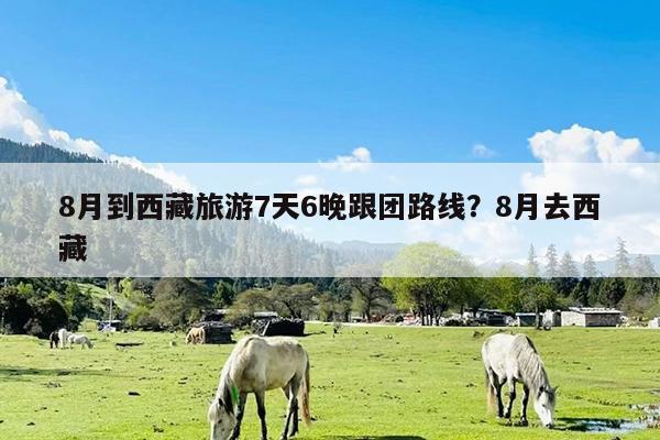 8月到西藏旅游7天6晚跟团路线?8月去西藏