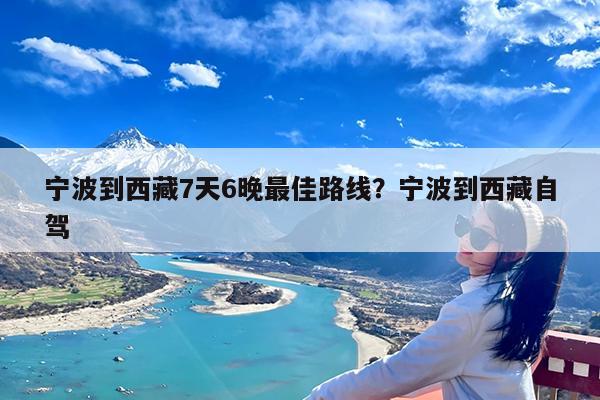 宁波到西藏7天6晚最佳路线?宁波到西藏自驾