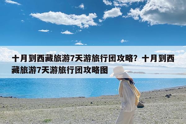 十月到西藏旅游7天游旅行团攻略?十月到西藏旅游7天游旅行团攻略图