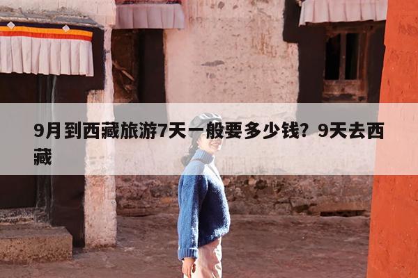 9月到西藏旅游7天一般要多少钱?9天去西藏