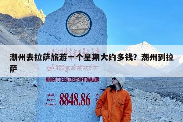 潮州去拉萨旅游一个星期大约多钱?潮州到拉萨