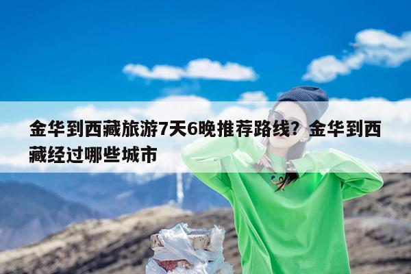金华到西藏旅游7天6晚推荐路线?金华到西藏经过哪些城市