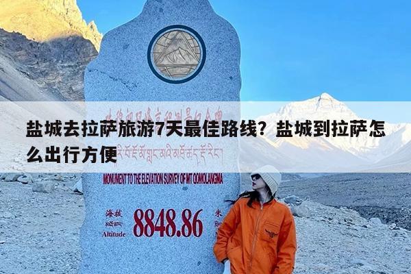 盐城去拉萨旅游7天最佳路线?盐城到拉萨怎么出行方便
