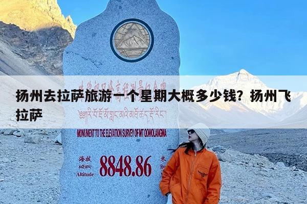 扬州去拉萨旅游一个星期大概多少钱?扬州飞拉萨