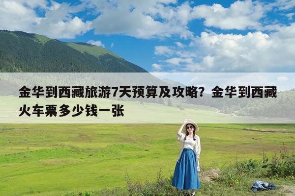 金华到西藏旅游7天预算及攻略?金华到西藏火车票多少钱一张