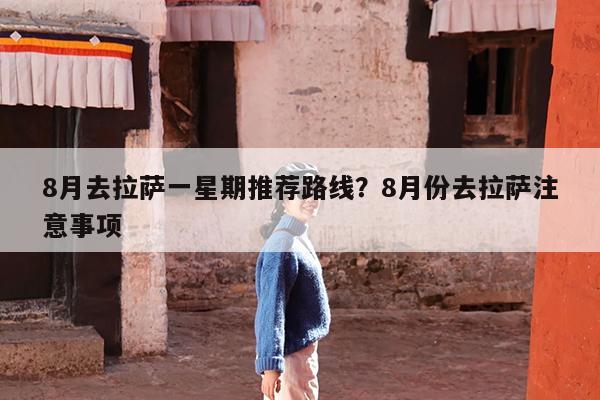 8月去拉萨一星期推荐路线?8月份去拉萨注意事项