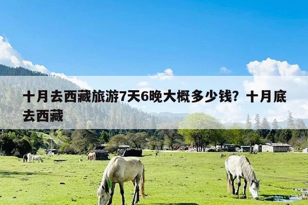 十月去西藏旅游7天6晚大概多少钱?十月底去西藏