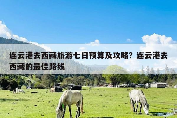 连云港去西藏旅游七日预算及攻略?连云港去西藏的最佳路线