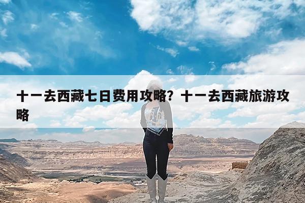 十一去西藏七日费用攻略?十一去西藏旅游攻略