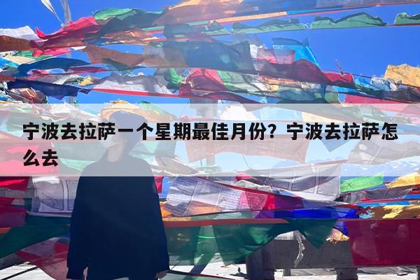 宁波去拉萨一个星期最佳月份?宁波去拉萨怎么去