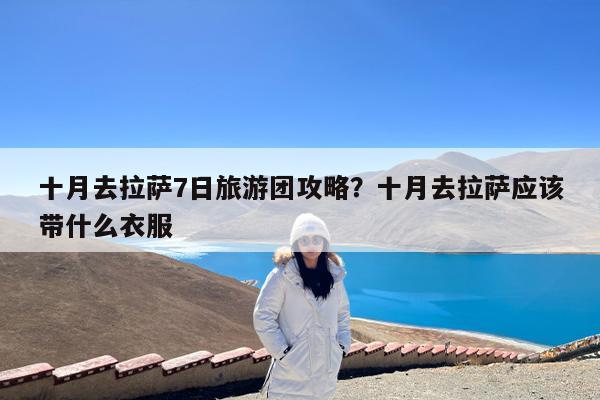 十月去拉萨7日旅游团攻略?十月去拉萨应该带什么衣服