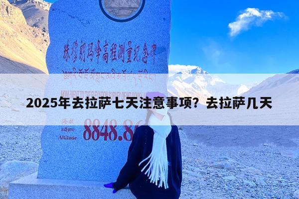 2025年去拉萨七天注意事项?去拉萨几天