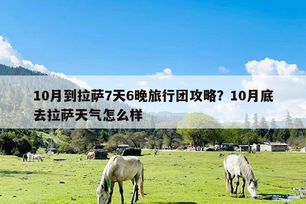 10月到拉萨7天6晚旅行团攻略?10月底去拉萨天气怎么样