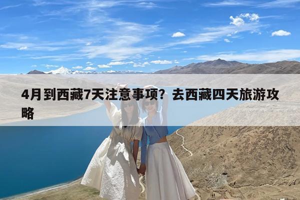 4月到西藏7天注意事项?去西藏四天旅游攻略