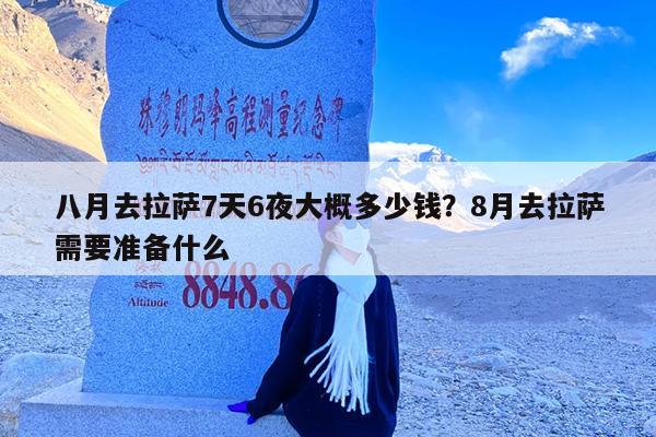八月去拉萨7天6夜大概多少钱?8月去拉萨需要准备什么