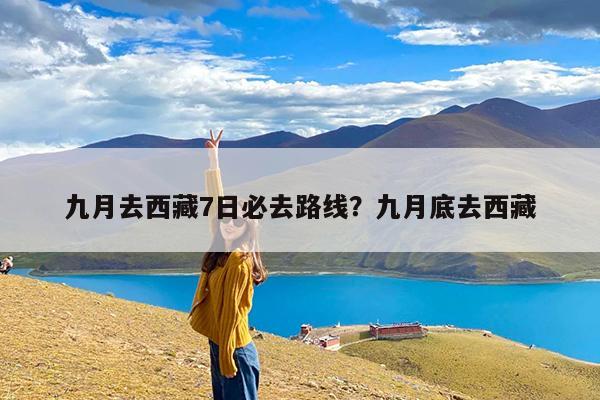 九月去西藏7日必去路线?九月底去西藏