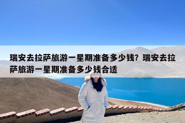 瑞安去拉萨旅游一星期准备多少钱?瑞安去拉萨旅游一星期准备多少钱合适