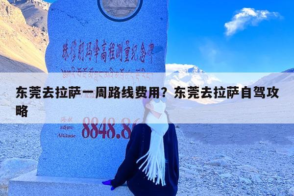 东莞去拉萨一周路线费用?东莞去拉萨自驾攻略