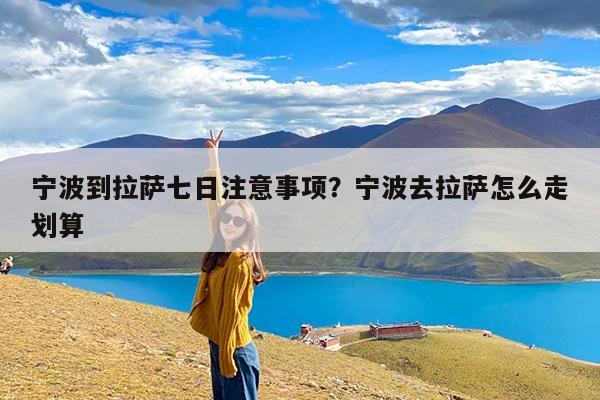 宁波到拉萨七日注意事项?宁波去拉萨怎么走划算