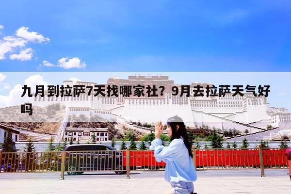 九月到拉萨7天找哪家社?9月去拉萨天气好吗