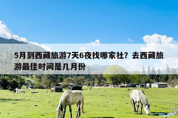 5月到西藏旅游7天6夜找哪家社?去西藏旅游最佳时间是几月份