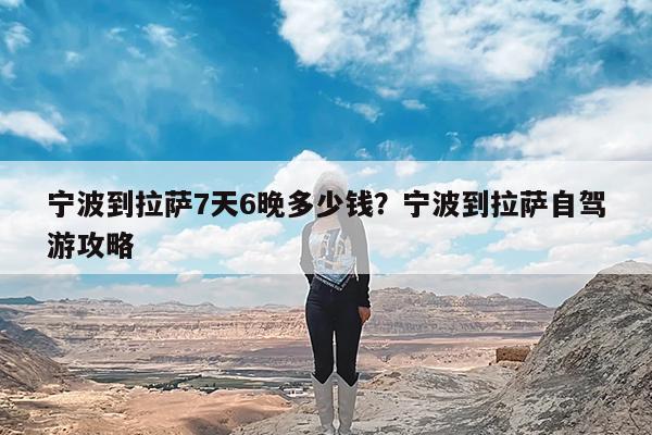 宁波到拉萨7天6晚多少钱?宁波到拉萨自驾游攻略