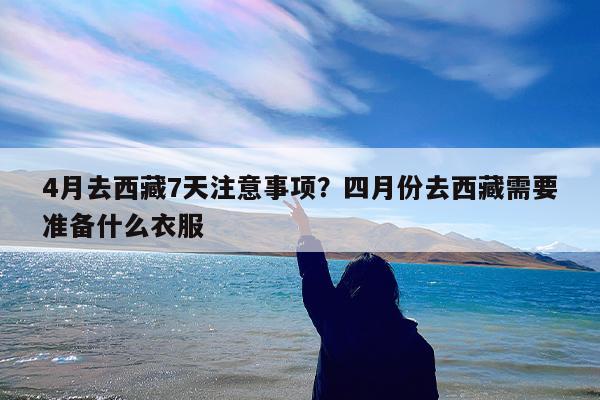 4月去西藏7天注意事项?四月份去西藏需要准备什么衣服