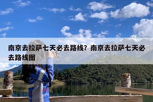 南京去拉萨七天必去路线?南京去拉萨七天必去路线图