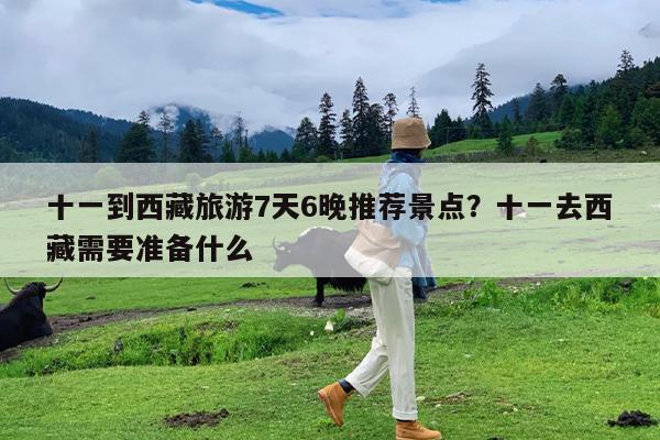十一到西藏旅游7天6晚推荐景点?十一去西藏需要准备什么