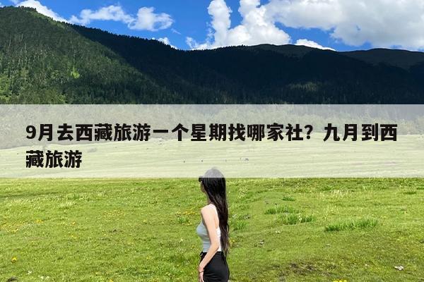 9月去西藏旅游一个星期找哪家社?九月到西藏旅游