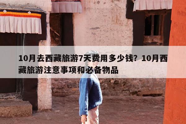 10月去西藏旅游7天费用多少钱?10月西藏旅游注意事项和必备物品