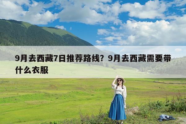 9月去西藏7日推荐路线?9月去西藏需要带什么衣服