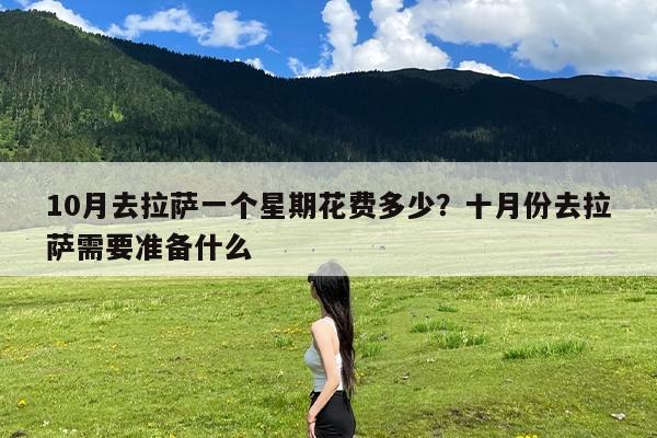 10月去拉萨一个星期花费多少?十月份去拉萨需要准备什么