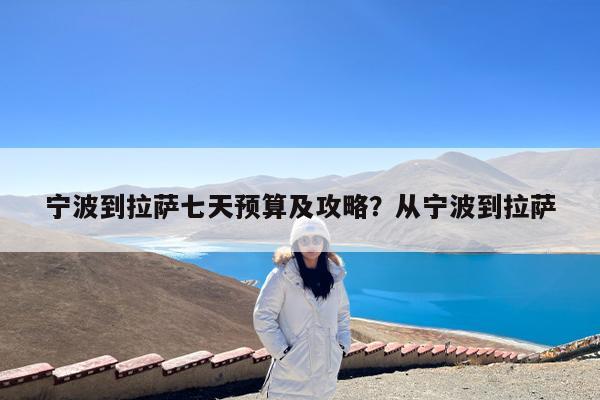 宁波到拉萨七天预算及攻略?从宁波到拉萨